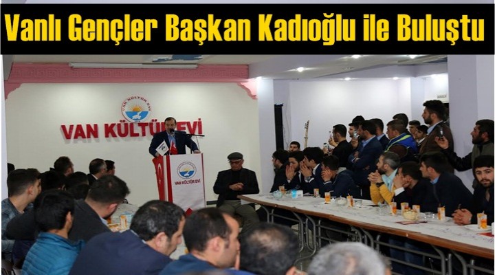 Vanlı Gençler Başkan Kadıoğlu ile Buluştu