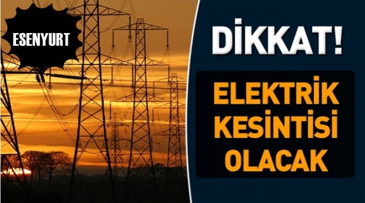 Dikkat! Esenyurt'ta Elektrik Kesintisi Olacak