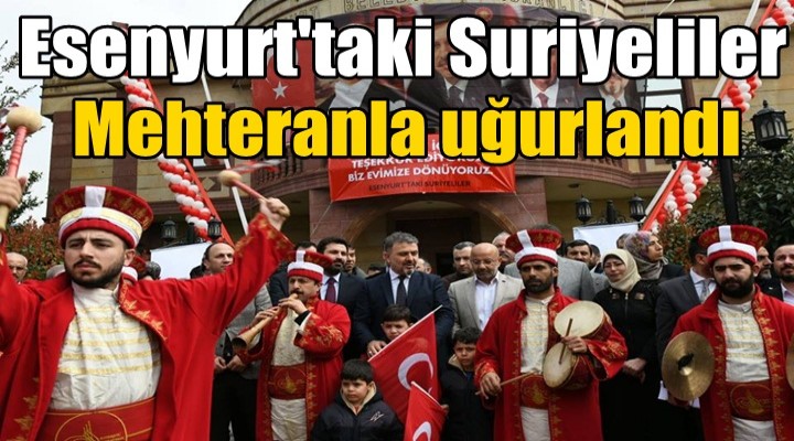 Esenyurt'taki Suriyeliler Mehteranla uğurlandı