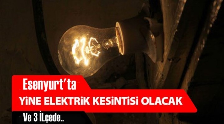 Esenyurt ve üç İlçede elektrik kesintisi!