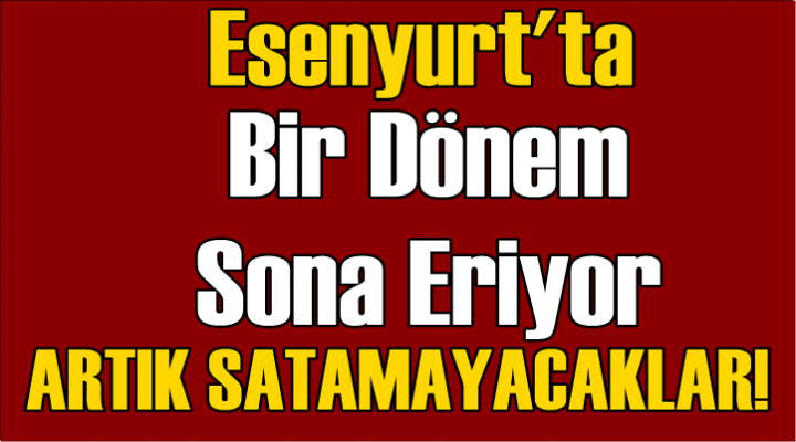 Esenyurt'ta Bir Dönem Sona Eriyor