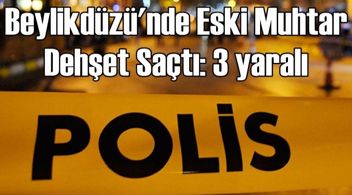 Beylikdüzü'nde eski muhtar dehşet saçtı: 3 yaralı