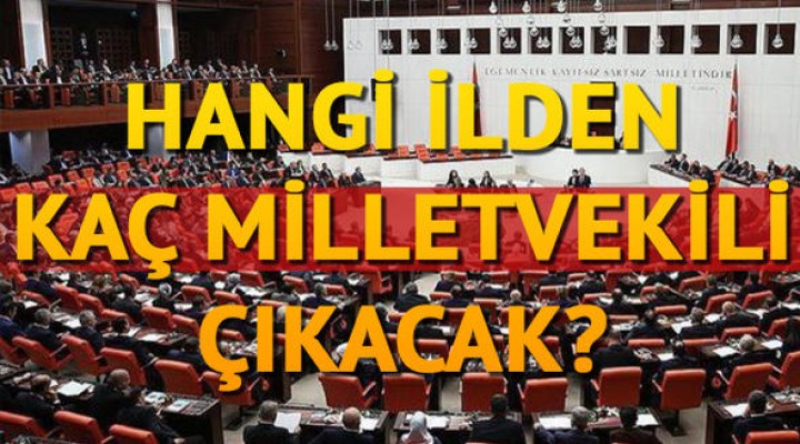 Hangi ilden kaç milletvekili çıkacak? İllere göre milletvekili dağılımı