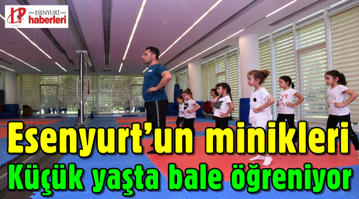 Esenyurt’un minikleri küçük yaşta bale öğreniyor