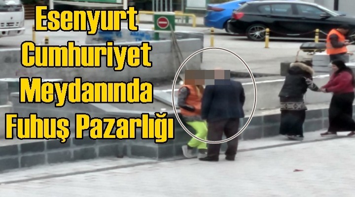 Esenyurt Cumhuriyet Meydanında Fuhuş Pazarlığı