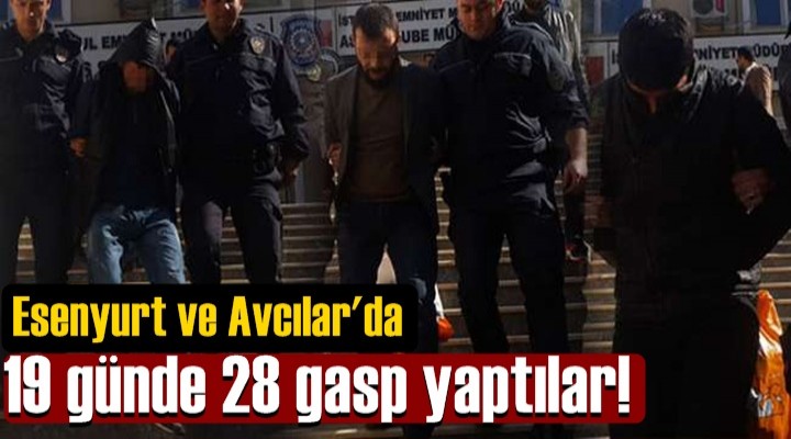 19 günde 28 gasp yaptılar!