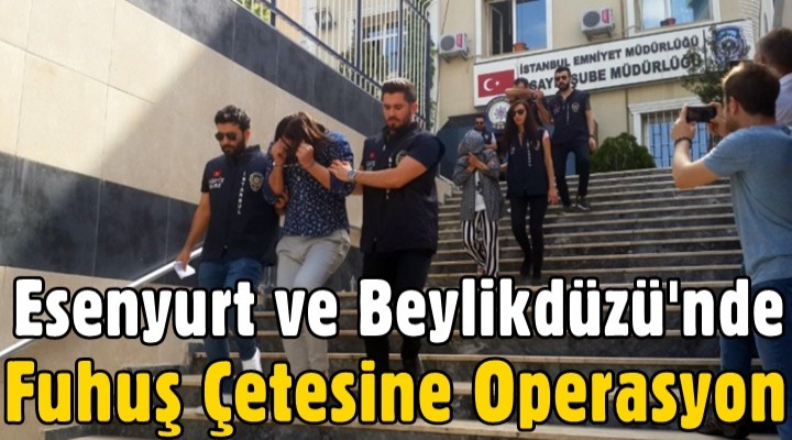 Esenyurt ve Beylikdüzü'nde fuhuş çetesine operasyon