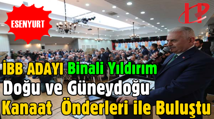 Binali Yıldırım Esenyurt'ta Doğu ve Güneydoğu Kanaat Önderleri ile Buluştu