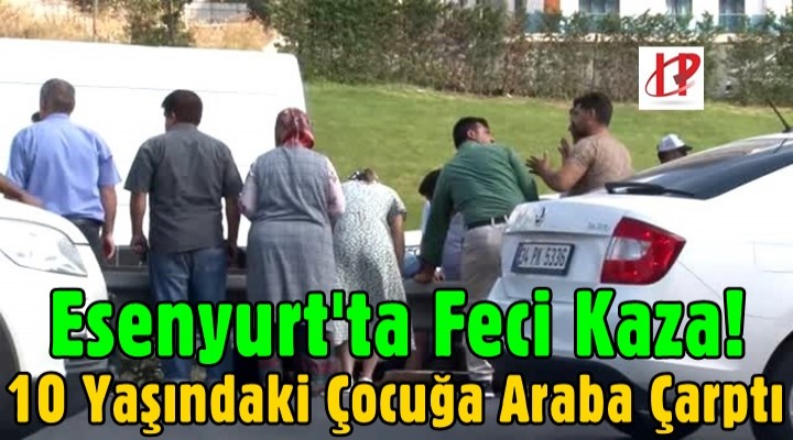 Esenyurt'ta yolun karşısına geçmeye çalışan çocuğa araba çarptı