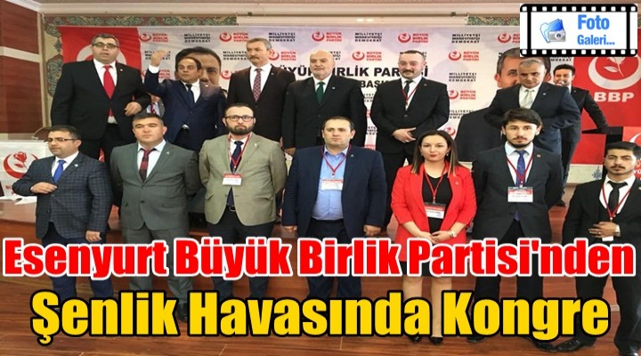 Esenyurt Büyük Birlik Partisi'nden şenlik havasında kongre