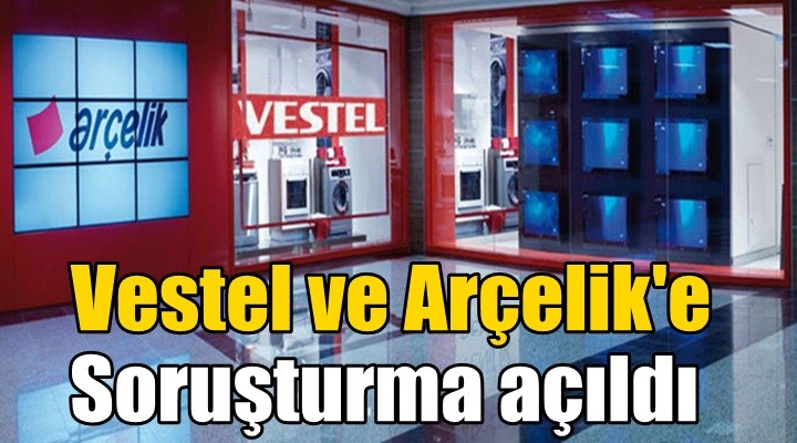 Vestel ve Arçelik'e soruşturma