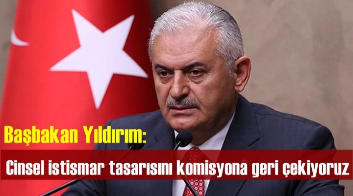 Başbakan Yıldırım: Cinsel istismar tasarısını geri çekiyoruz