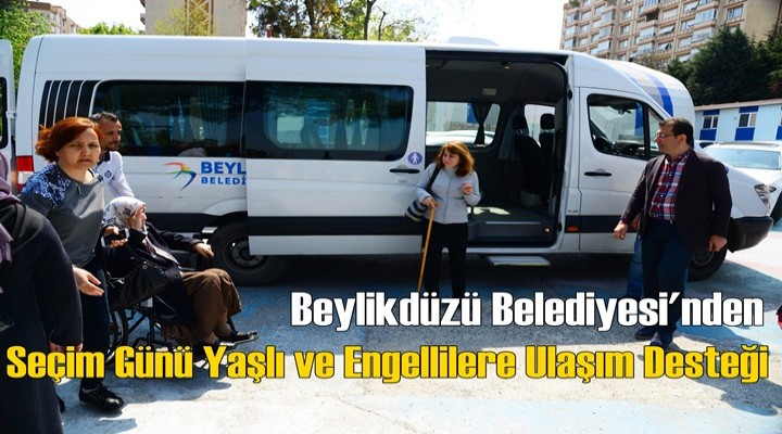 Beylikdüzü Belediyesi'nden Seçim Günü Yaşlı ve Engellilere Ulaşım Desteği