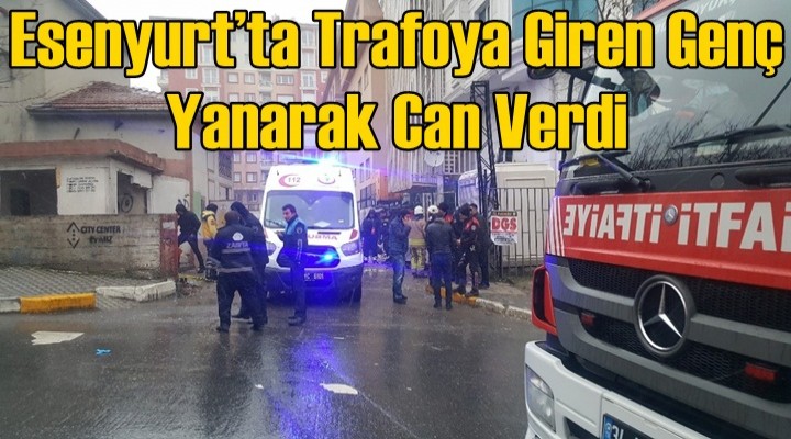 Esenyurt’ta trafoya giren genç yanarak can verdi