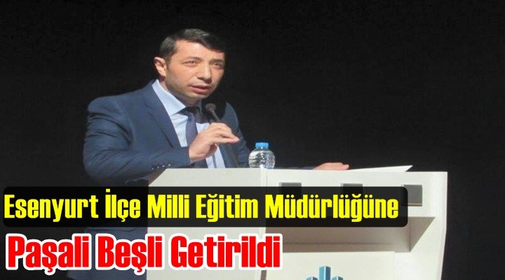 Esenyurt İlçe Milli Eğitim Müdür Paşali Beşli Oldu