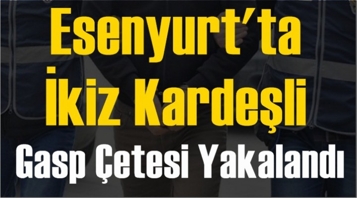 Esenyurt'ta İkiz kardeşli gasp çetesi yakalandı