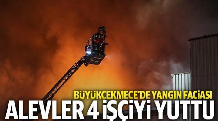 Büyükçekmece'deki fabrikada yangınında: 4 işçi can verdi