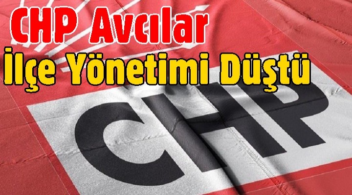 CHP Avcılar ilçe yönetimi düştü