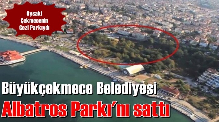 Büyükçekmece belediyesi Albatros Parkı'nı sattı