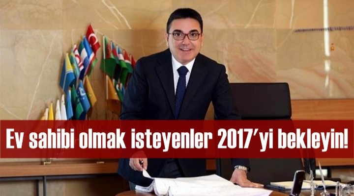 Ev sahibi olmak isteyenler 2017'yi bekleyin!