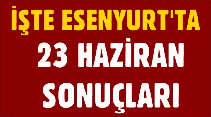 işte Esenyurt'ta Seçim Sonuçları