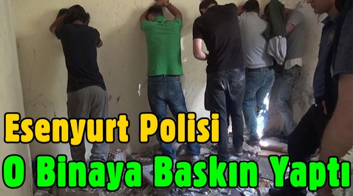 Esenyurt Polisi O Binaya Baskın Yaptı