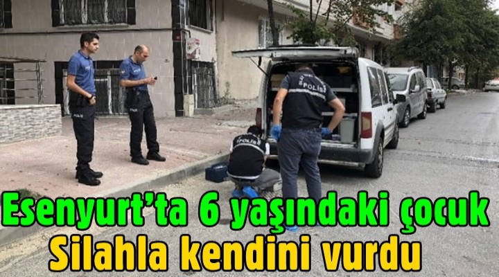 Esenyurt’ta 6 yaşındaki çocuk silahla kendini vurdu