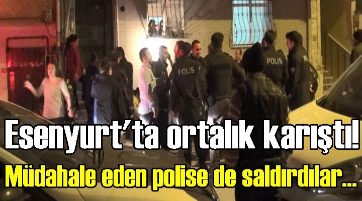 Esenyurt'ta ortalık karıştı! Müdahale eden polise de saldırdılar...