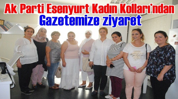 Ak Parti Esenyurt Kadın Kolları’ndan gazetemize ziyaret