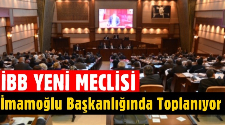 İBB’nin yeni meclisi İmamoğlu başkanlığında toplanıyor