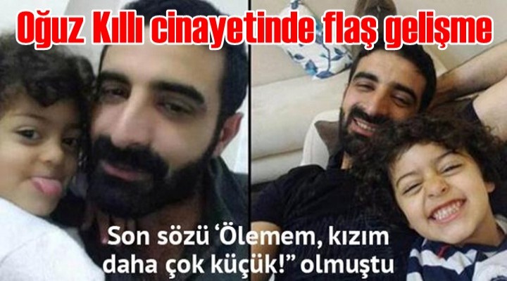 Oğuz Kıllı cinayetinde flaş gelişme