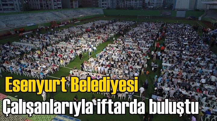 Esenyurt Belediyesi alışanlarıyla iftarda buluştu