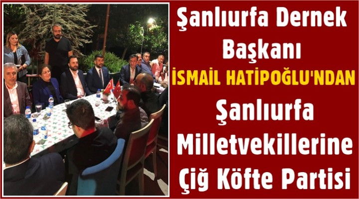 Başkan Hatipoğlu’ndan Urfa Milletvekillerine Çiğ Köfte Partisi