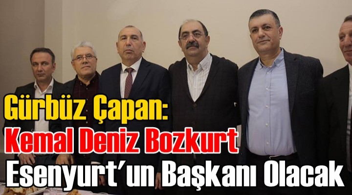 Gürbüz Çapan: Kemal Deniz Bozkurt Esenyurt'un Başkanı Olacak