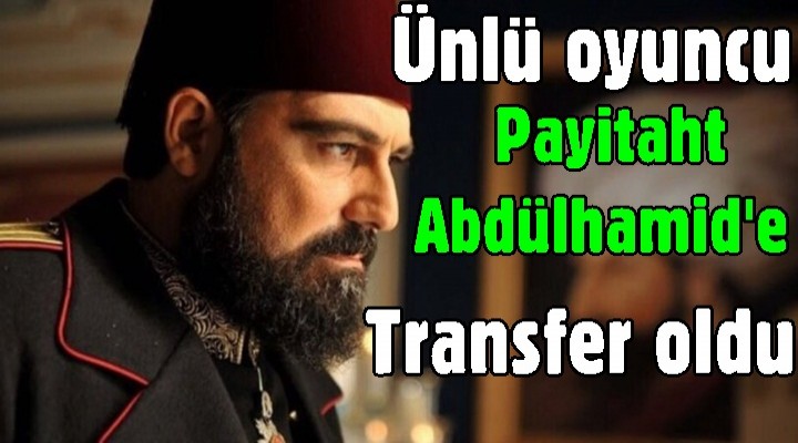 Ünlü oyuncu Payitaht Abdülhamid'e transfer oldu