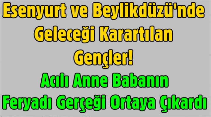 Esenyurt ve Beylikdüzü'nde Geleceği Karartılan Gençler!