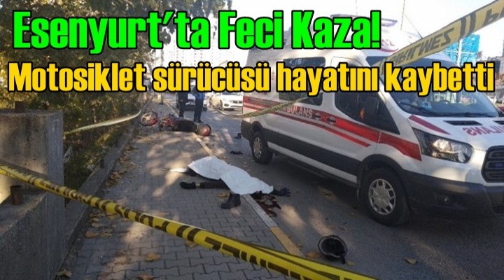 Esenyurt'ta feci kaza! Motosiklet sürücüsü hayatını kaybetti