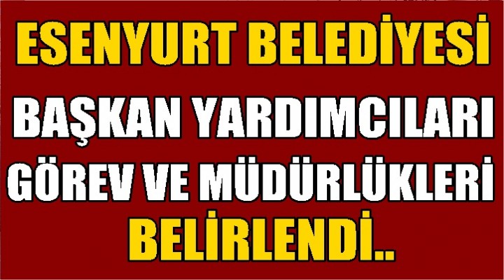 Esenyurt Belediye Başkan Yardımcılarının Görevleri Belli oldu