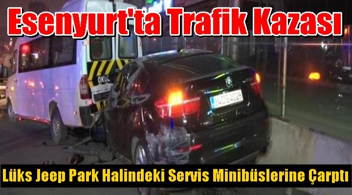 Lüks Jeep Park Halindeki Servis Minibüslerine Çarptı