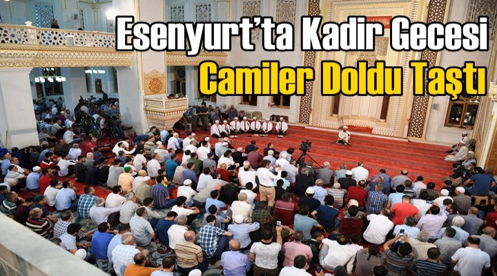 Esenyurt’ta Kadir Gecesi Camiler Doldu Taştı