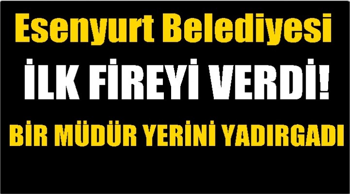 Esenyurt Belediyesi ilk fireyi verdi!