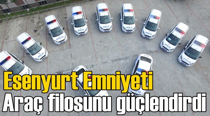 Esenyurt Eminyeti araç filosunu güçlendirdi
