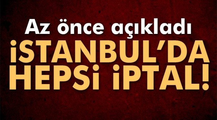 Az önce açıklandı! İstanbul'da hepsi iptal...