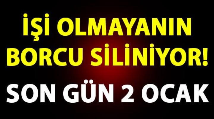 İşi olmayanın borcu siliniyor