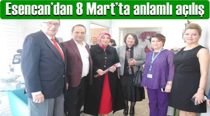 Esencan’dan 8 Mart’ta anlamlı açılış