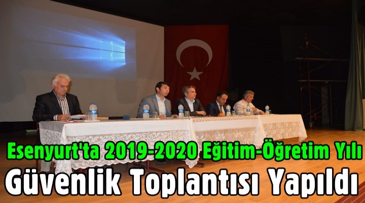 Esenyurt'ta 2019-2020 Eğitim-Öğretim Yılı Güvenlik Toplantısı Yapıldı