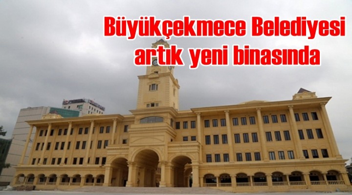 Büyükçekmece Belediyesi artık yeni binasında