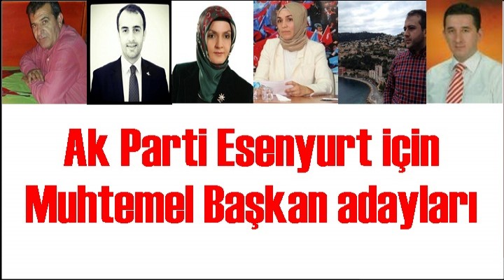 Ak Parti Esenyurt için muhtemel Başkan adayları