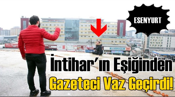 İntihar etmeye çalışan kadını basın mensupları ikna etti