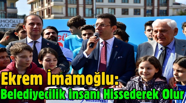 İmamoğlu: Belediyecilik İnsanı Hissederek olur